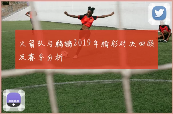 火箭队与鹈鹕2019年精彩对决回顾及赛季分析