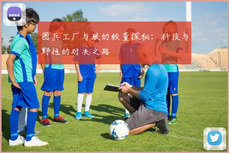 图兵工厂与狼的较量探秘：科技与野性的对决之路