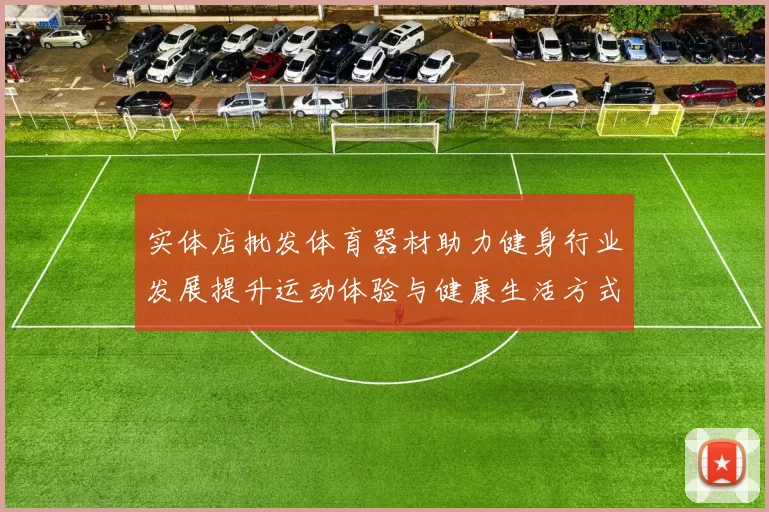 实体店批发体育器材助力健身行业发展提升运动体验与健康生活方式
