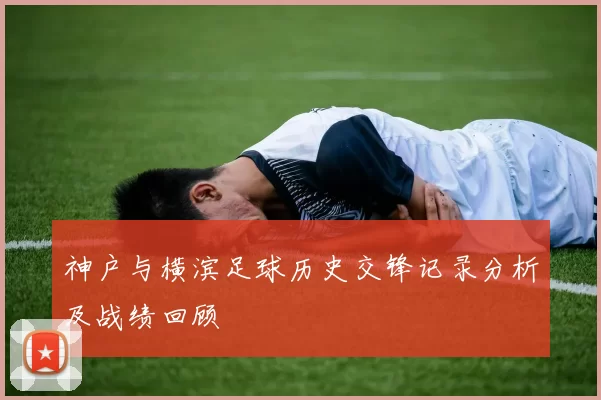 神户与横滨足球历史交锋记录分析及战绩回顾
