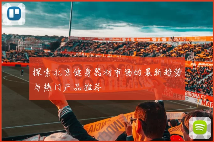 探索北京健身器材市场的最新趋势与热门产品推荐
