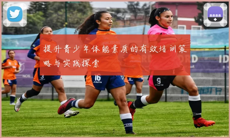 提升青少年体能素质的有效培训策略与实践探索