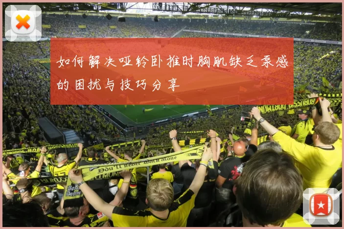 如何解决哑铃卧推时胸肌缺乏泵感的困扰与技巧分享