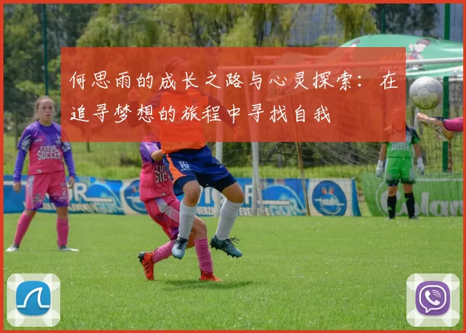 何思雨的成长之路与心灵探索：在追寻梦想的旅程中寻找自我