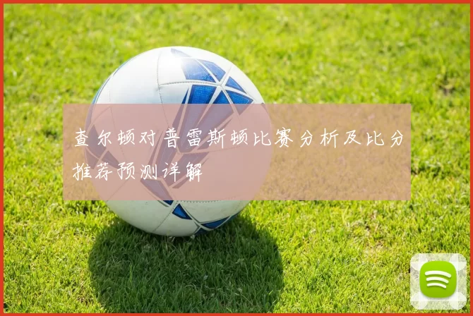查尔顿对普雷斯顿比赛分析及比分推荐预测详解
