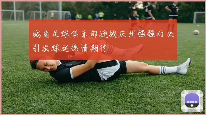 城南足球俱乐部迎战庆州强强对决引发球迷热情期待