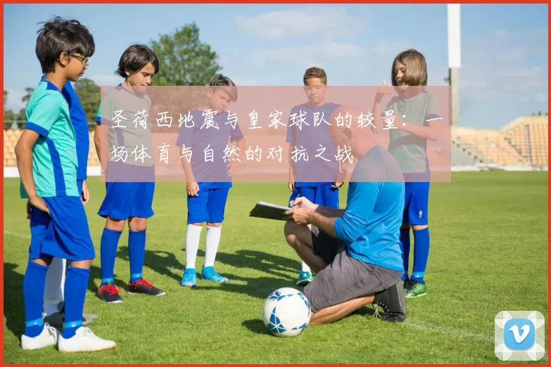 圣荷西地震与皇家球队的较量：一场体育与自然的对抗之战
